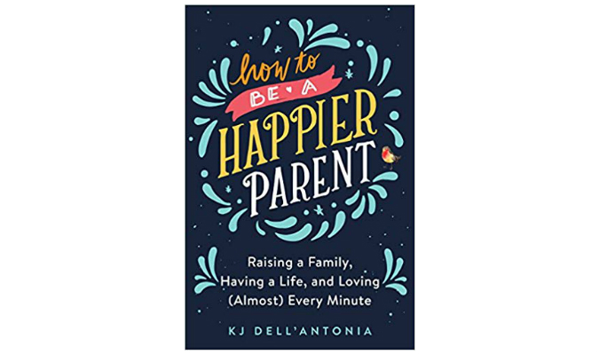 How to Be a Happier Parent by KJ Dell'antonia